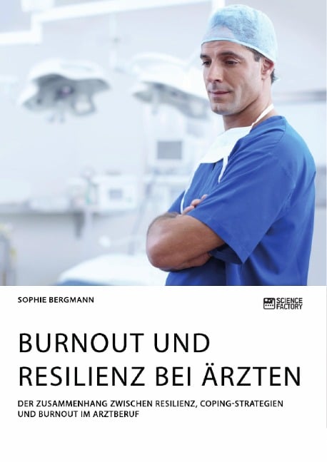 Burnout und Resilienz bei Ärzten. Der Zusammenhang zwischen Resilienz, Coping-Strategien und Burnout im Arztberuf - Sophie Bergmann