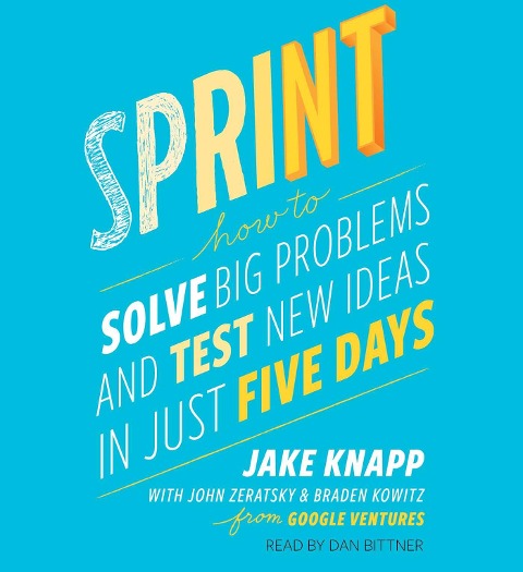 Sprint: How to Solve Big Problems and Test New Ideas in Just Five Days - Jake Knapp, John Zeratsky, Braden Kowitz
