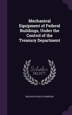 Mechanical Equipment of Federal Buildings, Under the Control of the Treasury Department - Nelson Scoville Thompson