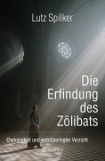 Cover-Bild zum Titel 'Die Erfindung des Zölibats' von 'Lutz Spilker'