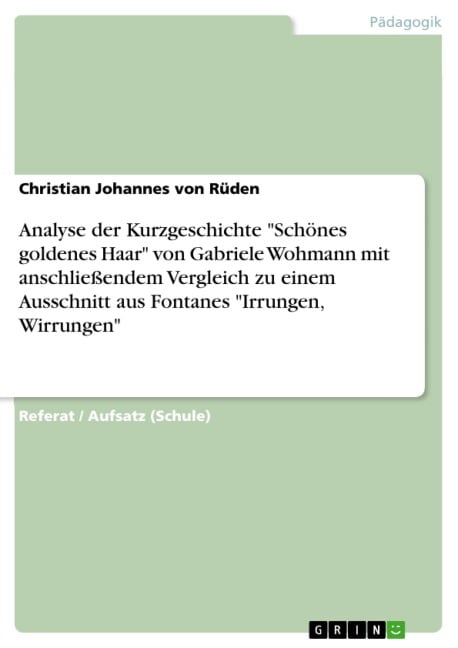 Kurzgeschichtenanalyse von Gabriele Wohmanns "Schönes goldenes Haar" mit anschließendem literarischen Vergleich zu einem Textausschnitt aus Theodor Fontanes "Irrungen, Wirrungen" - Christian Johannes von Rüden