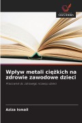 Cover-Bild zum Titel 'Wp¿yw metali ci¿¿kich na zdrowie zawodowe dzieci' von 'Aziza Ismail'