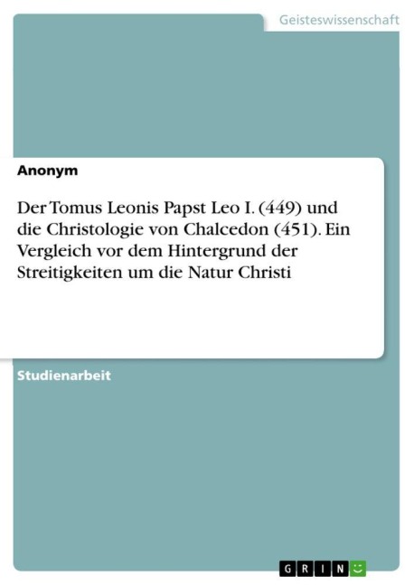 Der Tomus Leonis Papst Leo I. (449) und die Christologie von Chalcedon (451). Ein Vergleich vor dem Hintergrund der Streitigkeiten um die Natur Christi - Anonymous
