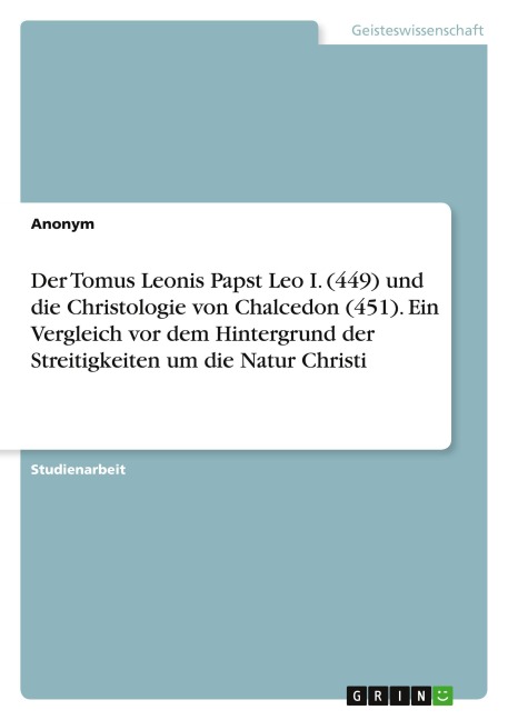 Der Tomus Leonis Papst Leo I. (449) und die Christologie von Chalcedon (451). Ein Vergleich vor dem Hintergrund der Streitigkeiten um die Natur Christi - Anonymous