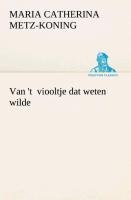 Van 't viooltje dat weten wilde - Maria Catherina Metz-Koning
