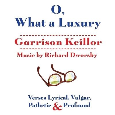 O, What a Luxury: Verses Lyrical, Vulgar, Pathetic & Profound - Garrison Keillor