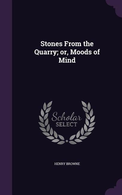 Stones From the Quarry; or, Moods of Mind - Henry Browne