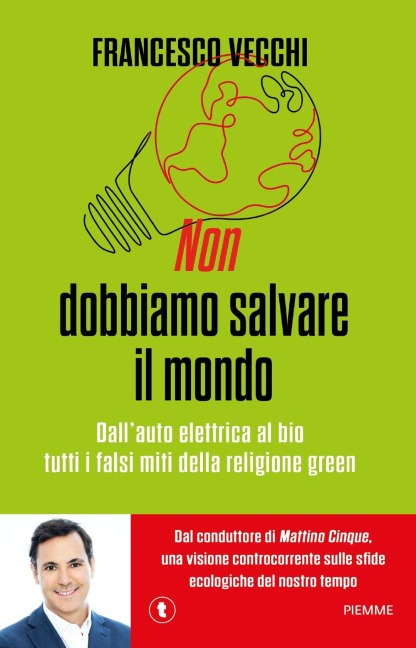 Non dobbiamo salvare il mondo. Dall'auto elettrica al bio, tutti i falsi miti della religione green - Francesco Vecchi