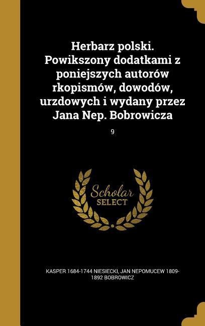 Herbarz polski. Powikszony dodatkami z poniejszych autorów rkopismów, dowodów, urzdowych i wydany przez Jana Nep. Bobrowicza; 9 - Kasper Niesiecki, Jan Nepomucew Bobrowicz