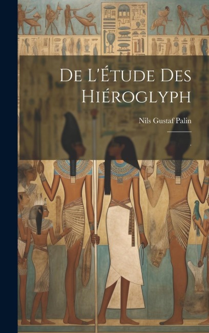 De L'Étude Des Hiéroglyph: . - Nils Gustaf Palin