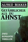 Gefährlicher als du ahnst: Zwei Romantic Thriller - Alfred Bekker