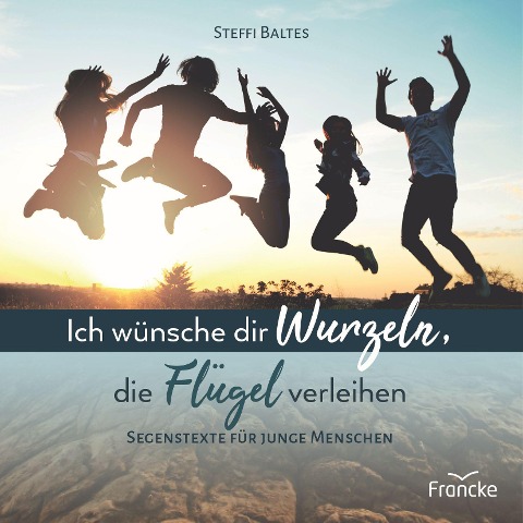 Ich wünsche dir Wurzeln, die Flügel verleihen - Steffi Baltes