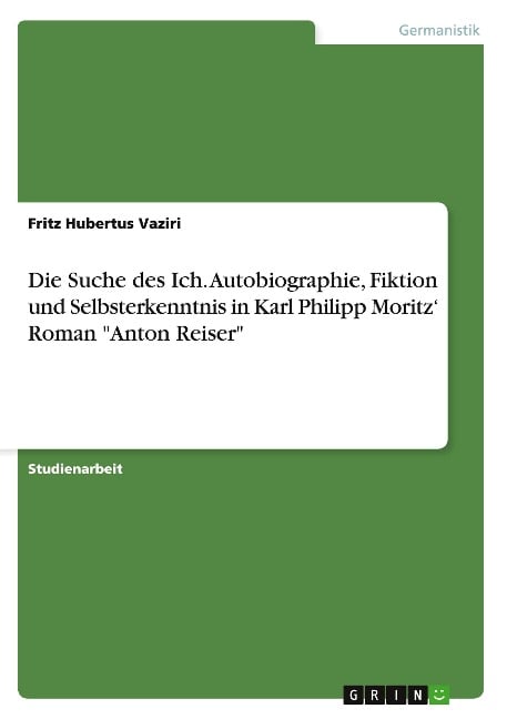 Die Suche des Ich. Autobiographie, Fiktion und Selbsterkenntnis in Karl Philipp Moritz¿ Roman "Anton Reiser" - Fritz Hubertus Vaziri