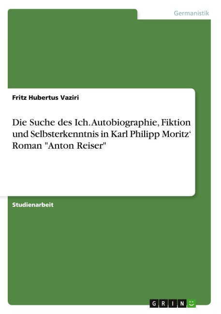 Die Suche des Ich. Autobiographie, Fiktion und Selbsterkenntnis in Karl Philipp Moritz' Roman "Anton Reiser" - Fritz Hubertus Vaziri