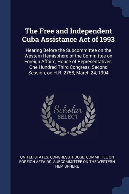 The Free and Independent Cuba Assistance Act of 1993: Hearing Before the Subcommittee on the Western Hemisphere of the Committee on Foreign Affairs, H - 
