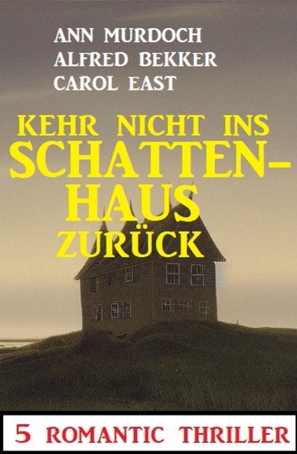 Kehr nicht ins Schattenhaus zurück! 5 Romantic Thriller - Alfred Bekker, Ann Murdoch, Carol East