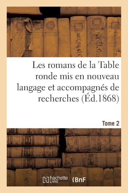 Les Romans de la Table Ronde MIS En Nouveau Langage Et Accompagnés de Recherches- Tome 2 - Paulin Paris