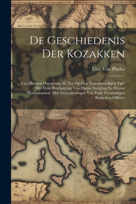 De Geschiedenis Der Kozakken: Van Hunnen Oorsprong Af, Tot Op Den Tegenwoordigen Tijd, Met Eene Beschrijving Van Hunne Inrigting En Hunne Woonplaats - Carl Von Plotho