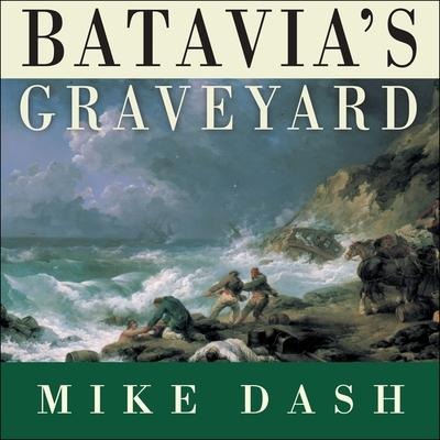 Batavia's Graveyard: The True Story of the Mad Heretic Who Led History's Bloodiest Mutiny - Mike Dash