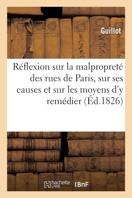 Réflexion Sur La Malpropreté Des Rues de Paris, Sur Ses Causes Et Sur Les Moyens d'y Remédier - Guillot