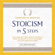 Cover-Bild zum Titel 'Stoicism in 5 Steps: How to Apply the Timeless Wisdom of the Stoics in Modern Everyday Life to Achieve Iron Discipline, Inner Calm, Resilience & Humility' von 'Konstantin Rensche'