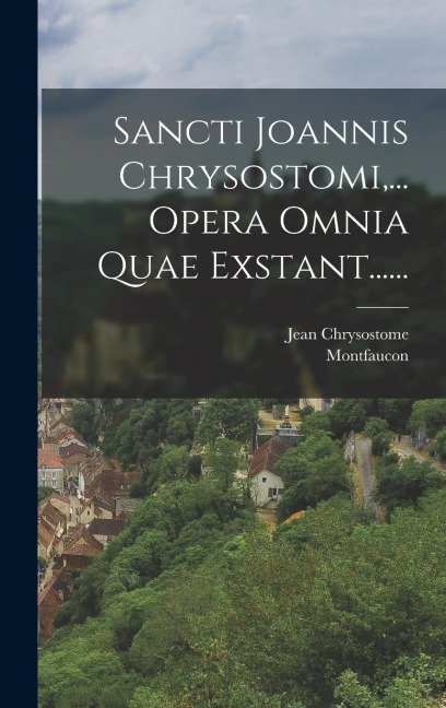 Sancti Joannis Chrysostomi, ... Opera Omnia Quae Exstant...... - Jean Chrysostome, Montfaucon