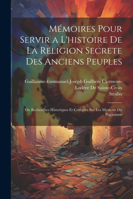 Mémoires Pour Servir a L'histoire De La Religion Secrete Des Anciens Peuples: Ou Recherches Historiques Et Critiques Sur Les Mysteres Du Paganisme - Strabo, Guillaume-Emmanuel-J de Sainte-Croix