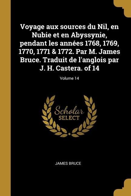Voyage aux sources du Nil, en Nubie et en Abyssynie, pendant les années 1768, 1769, 1770, 1771 & 1772. Par M. James Bruce. Traduit de l'anglois par J. - James Bruce