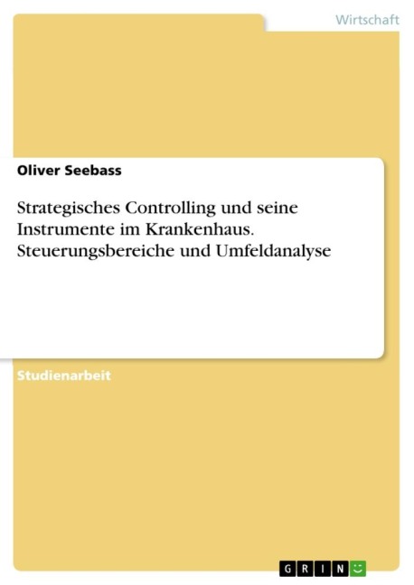 Strategisches Controlling und seine Instrumente im Krankenhaus. Steuerungsbereiche und Umfeldanalyse - Oliver Seebass