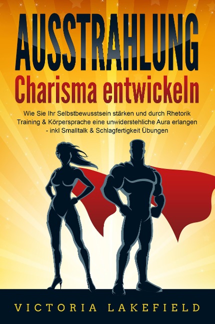 AUSSTRAHLUNG - Charisma entwickeln: Wie Sie Ihr Selbstbewusstsein stärken und durch Rhetorik Training & Körpersprache eine unwiderstehliche Aura erlangen - inkl. Smalltalk & Schlagfertigkeit Übungen - Victoria Lakefield