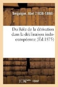 Du Rôle de la Dérivation Dans La Déclinaison Indo-Européenne - Abel Bergaigne