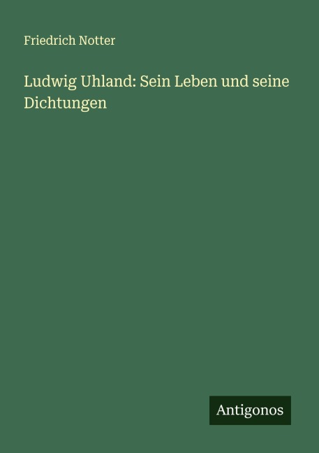 Ludwig Uhland: Sein Leben und seine Dichtungen - Friedrich Notter
