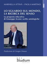 Lo sguardo sul mondo, la ricerca del senso. La proposta educativa di Giuseppe Acone: scelte antologiche - Marinella Attinà, Paola Martino