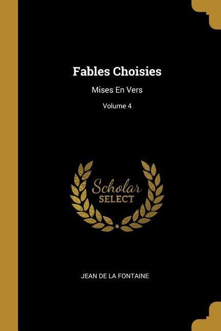 Fables Choisies: Mises En Vers; Volume 4 - Jean De La Fontaine