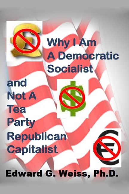 Why I Am A Democratic Socialist and Not A Tea Party Republican Capitalist - Ed Weiss