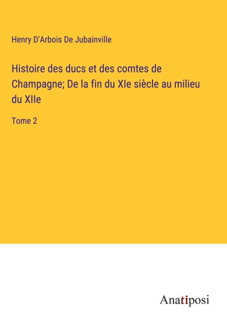 Histoire des ducs et des comtes de Champagne; De la fin du XIe siècle au milieu du XIIe - Henry D'Arbois de Jubainville