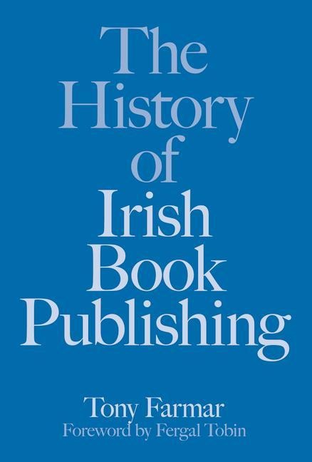 The History of Irish Book Publishing - Tony Farmar, Conor Kostick