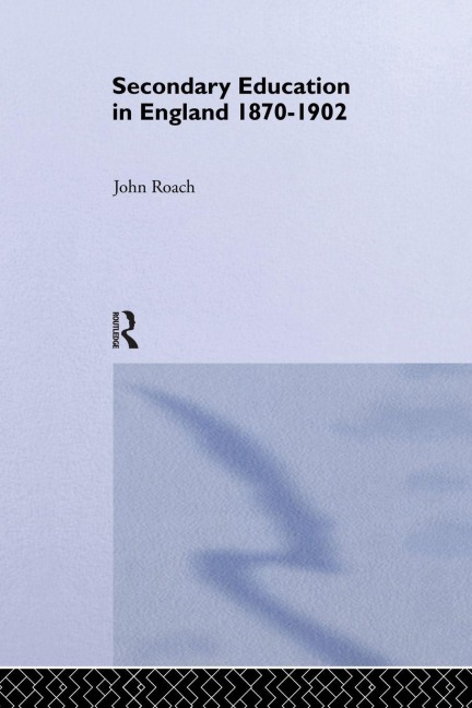 Secondary Education in England 1870-1902 - John Roach