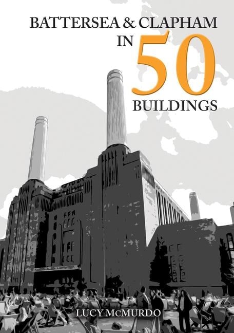 Battersea and Clapham in 50 Buildings - Lucy Mcmurdo