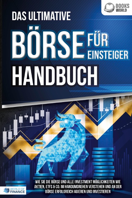 Das ultimative BÖRSE FÜR EINSTEIGER Handbuch: Wie Sie die Börse und alle Investment Möglichkeiten wie Aktien, ETFs & Co. im Handumdrehen verstehen und an der Börse erfolgreich agieren und investieren - 