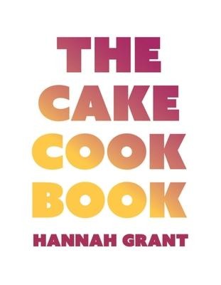 The Cake Cookbook - Hannah Grant