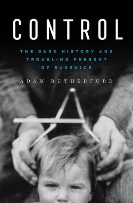 Control - The Dark History and Troubling Present of Eugenics - Adam Rutherford