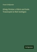 Cover-Bild zum Titel 'König Ottokar s Glück und Ende. Trauerspiel in fünf Aufzügen' von 'Franz Grillparzer'