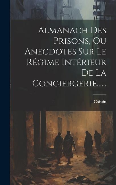 Almanach Des Prisons, Ou Anecdotes Sur Le Régime Intérieur De La Conciergerie...... - 