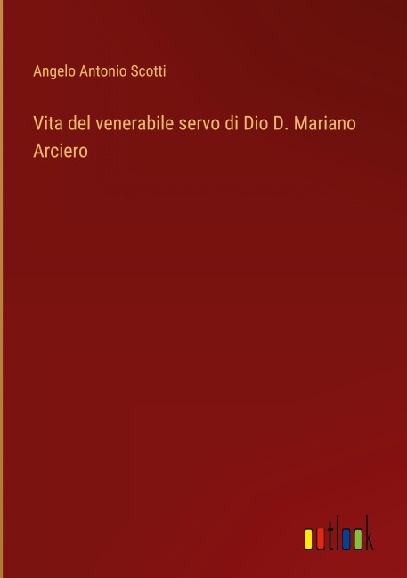 Vita del venerabile servo di Dio D. Mariano Arciero - Angelo Antonio Scotti