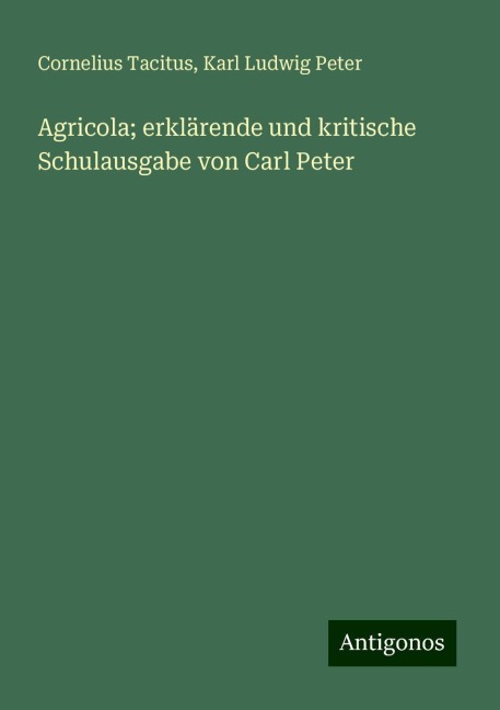 Agricola; erklärende und kritische Schulausgabe von Carl Peter - Cornelius Tacitus, Karl Ludwig Peter