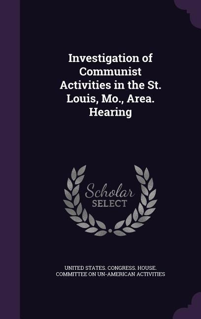 Investigation of Communist Activities in the St. Louis, Mo., Area. Hearing - 