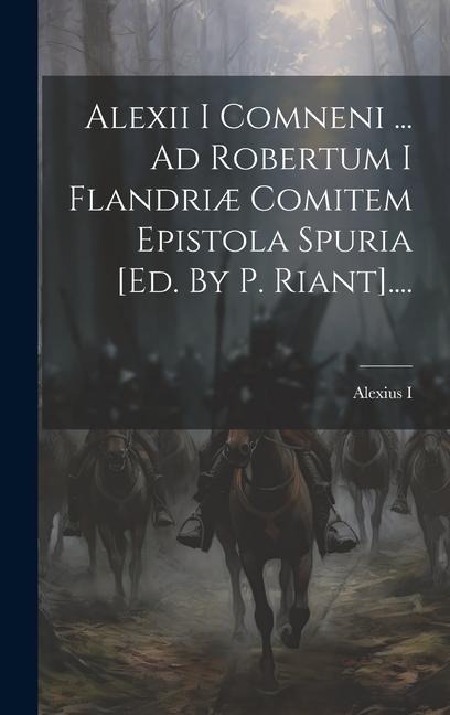 Alexii I Comneni ... Ad Robertum I Flandriæ Comitem Epistola Spuria [ed. By P. Riant].... - 
