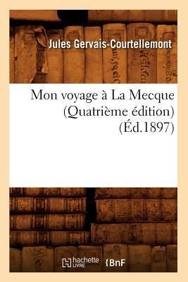 Mon Voyage À La Mecque (Quatrième Édition) (Éd.1897) - Gervais Courtellemont J