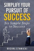 Simplify Your Pursuit of Success (Six Simple Steps to Success, #1) - Michal Stawicki